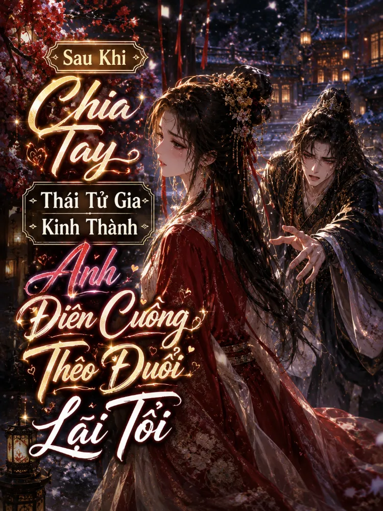 Sau Khi Chia Tay Thái Tử Gia Kinh Thành, Anh Điên Cuồng Theo Đuổi Lại Tôi