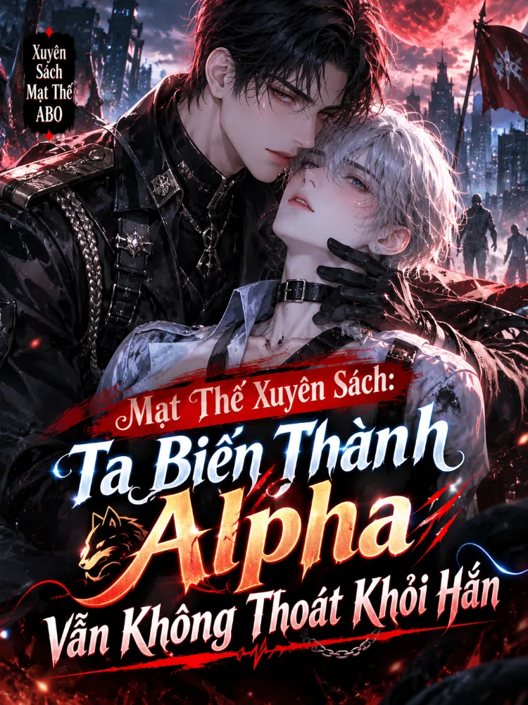 Mạt Thế Xuyên Sách Ta Biến Thành Alpha Vẫn Không Thoát Khỏi Hắn